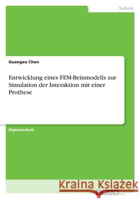 Entwicklung eines FEM-Beinmodells zur Simulation der Interaktion mit einer Prothese Guangxu Chen 9783389041437 Grin Verlag