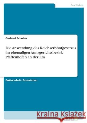 Die Anwendung des Reichserbhofgesetzes im ehemaligen Amtsgerichtsbezirk Pfaffenhofen an der Ilm Gerhard Schober 9783389043509 Grin Verlag