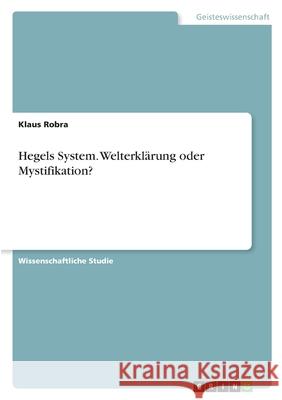 Hegels System. Welterkl?rung oder Mystifikation? Klaus Robra 9783389046289 Grin Verlag