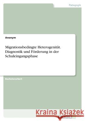 Migrationsbedingte Heterogenit?t. Diagnostik und F?rderung in der Schuleingangsphase Anonymous 9783389050859