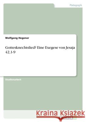 Gottesknechtslied? Eine Exegese von Jesaja 42,1-9 Wolfgang Hegener 9783389056936