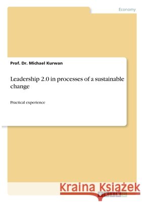 Leadership 2.0 in processes of a sustainable change: Practical experience Prof Michael Kurwan 9783389137123 Grin Verlag