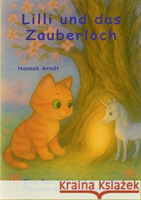 Lilli und das Zauberloch: Eine Geschichte ?ber Liebe, Freundschaft, Mut und mehr Hannah Arndt 9783389144633