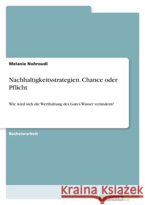 Nachhaltigkeitsstrategien. Chance oder Pflicht: Wie wird sich die Werthaltung des Gutes Wasser ver?ndern? Melanie Nohroudi 9783389144763 Grin Verlag