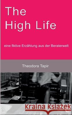 The High Life: eine fiktive Erz?hlung aus der Beraterwelt Theodora Tapir 9783389146491 Grin Verlag