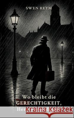 Wo bleibt die Gerechtigkeit, Herr Verteidiger? Swen Reym 9783389146514