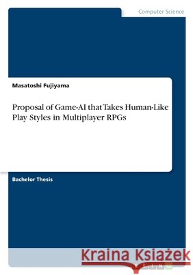 Proposal of Game-AI that Takes Human-Like Play Styles in Multiplayer RPGs Fujiyama, Masatoshi 9783389177709