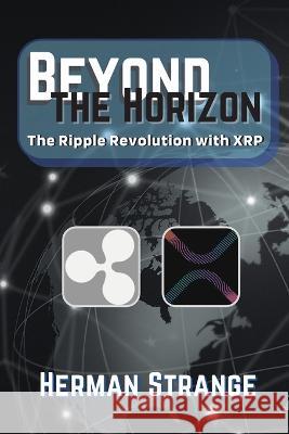 Beyond the Horizon-The Ripple Revolution with XRP: Transforming the Financial Landscape Herman Strange   9783400503685 PN Books