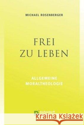 Frei zu leben : Allgemeine Moraltheologie Rosenberger, Michael 9783402133200