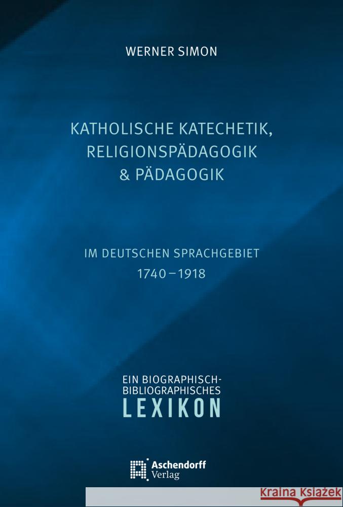 Katholische Katechetik, Religionspädagogik und Pädagogik im deutschen Sprachgebiet 1740-1918 Simon, Werner 9783402247716