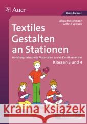 Textiles Gestalten an Stationen : Handlungsorientierte Materialien zu den Kernthemen der Klassen 3 und 4. Ideal auch für die Freiarbeit. Grundschule Haschtmann, Alena; Spellner, Cathrin 9783403066705