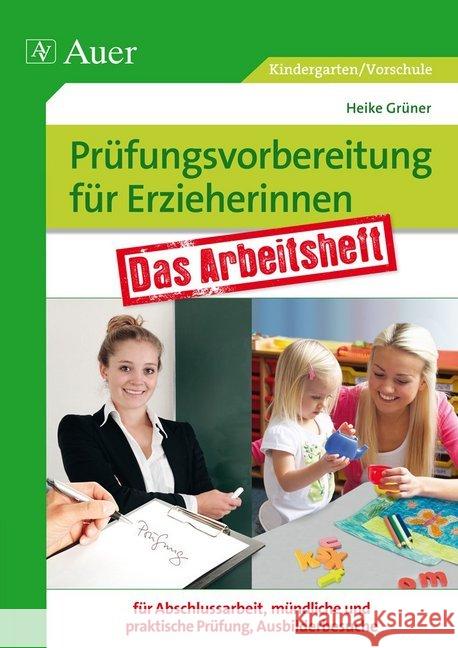 Prüfungsvorbereitung für Erzieherinnen : Das Arbeitsheft für Abschlussarbeit, mündliche und praktische Prüfung, Ausbilderbesuche Grüner, Heike 9783403069843 Auer GmbH