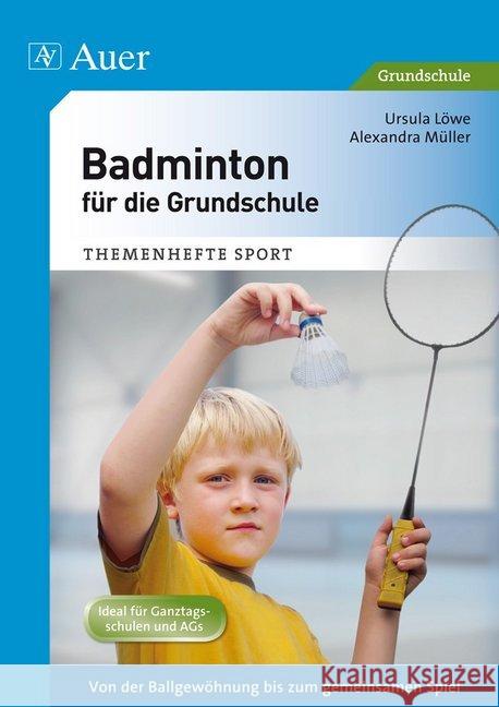Badminton für die Grundschule : Von der Ballgewöhnung bis zum gemeinsamen Spiel. Ideal für Ganztagsschulen und AGs Löwe, Ursula; Müller, Alexandra 9783403070535