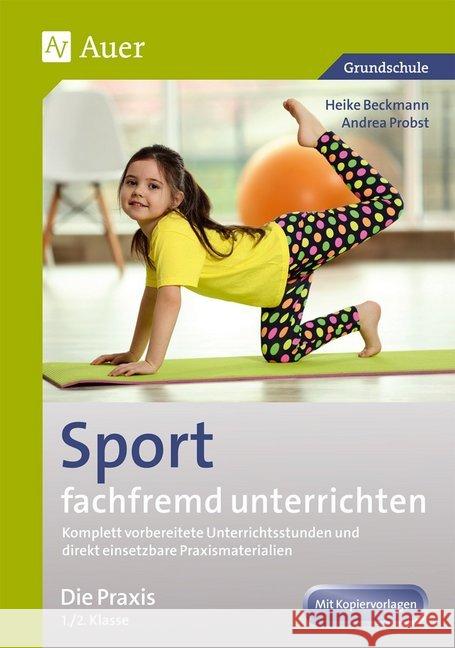 Sport fachfremd unterrichten - Die Praxis 1./2. Klasse : Komplett vorbereitete Unterrichtsstunden und direkt einsetzbare Praxismaterialien. Mit Kopiervorlagen. Grundschule Beckmann, Heike; Probst, Andrea 9783403074076 Auer Verlag in der AAP Lehrerfachverlage GmbH