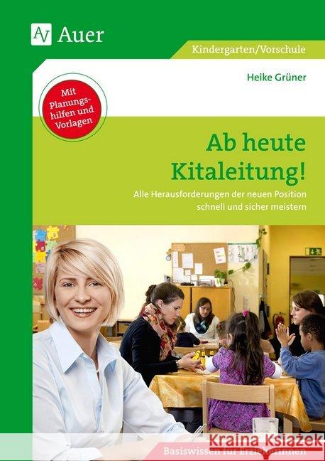 Ab heute Kitaleitung! : Alle Herausforderungen der neuen Position schnell und sicher meistern (Kindergarten) Grüner, Heike 9783403074847 Auer Verlag in der AAP Lehrerfachverlage GmbH