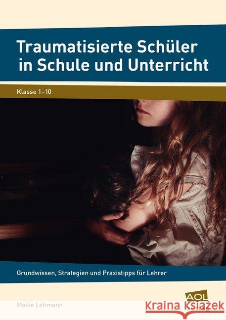 Traumatisierte Schüler in Schule und Unterricht : Grundwissen, Strategien und Praxistipps für Lehrer (1. bis 10. Klasse) Lohmann, Maike 9783403104162 AOL-Verlag in der AAP Lehrerfachverlage GmbH