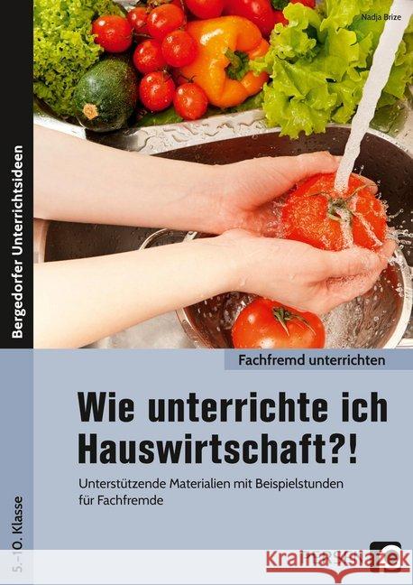 Wie unterrichte ich Hauswirtschaft?! : Unterstützende Materialien mit Beispielstunden für Fachfremde (5. bis 10. Klasse) Brize, Nadja 9783403204442 Persen Verlag in der AAP Lehrerwelt