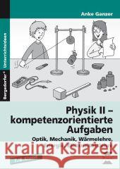 Physik II - kompetenzorientierte Aufgaben : Optik, Mechanik, Wärmelehre, Energie, Elektrizitätslehre. 7./8. Klasse Ganzer, Anke 9783403231110 Persen Verlag in der AAP Lehrerfachverlage Gm