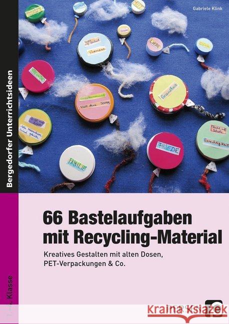 66 Bastelaufgaben mit Recycling-Material : Kreatives Gestalten mit alten Dosen, PET-Verpackungen & Co. (1. bis 4. Klasse) Klink, Gabriele 9783403235262