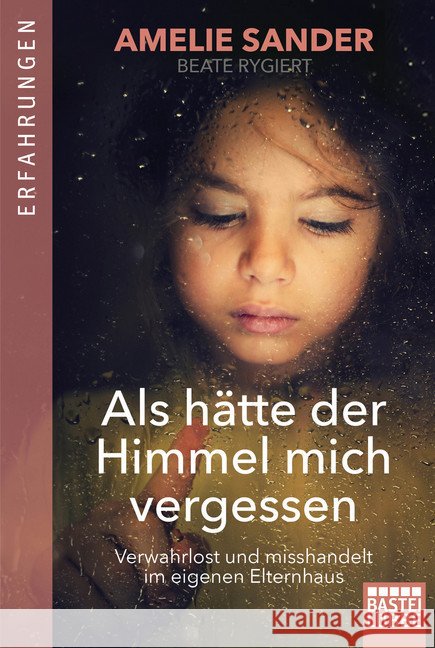 Als hätte der Himmel mich vergessen : Verwahrlost und misshandelt im eigenen Elternhaus Sander, Amelie 9783404609253 Bastei Lübbe
