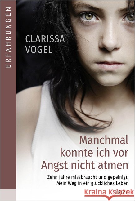 Manchmal konnte ich vor Angst nicht atmen : Zehn Jahre missbraucht und gepeinigt. Mein Weg in ein glückliches Leben Vogel, Clarissa 9783404616985 Bastei Lübbe