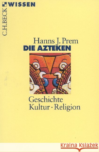 Die Azteken : Geschichte, Kultur, Religion Prem, Hanns J.   9783406458354 Beck