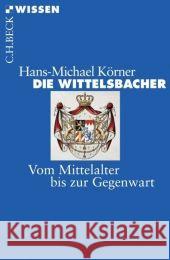 Die Wittelsbacher : Vom Mittelalter bis zur Gegenwart Körner, Hans-Michael   9783406562587