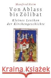 Von Ablass bis Zölibat : Kleines Lexikon der Kirchengeschichte Heim, Manfred   9783406573569 Beck