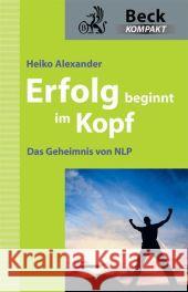 Erfolg beginnt im Kopf : Die Geheimnisse des NLP Alexander, Heiko   9783406602627 Beck Juristischer Verlag