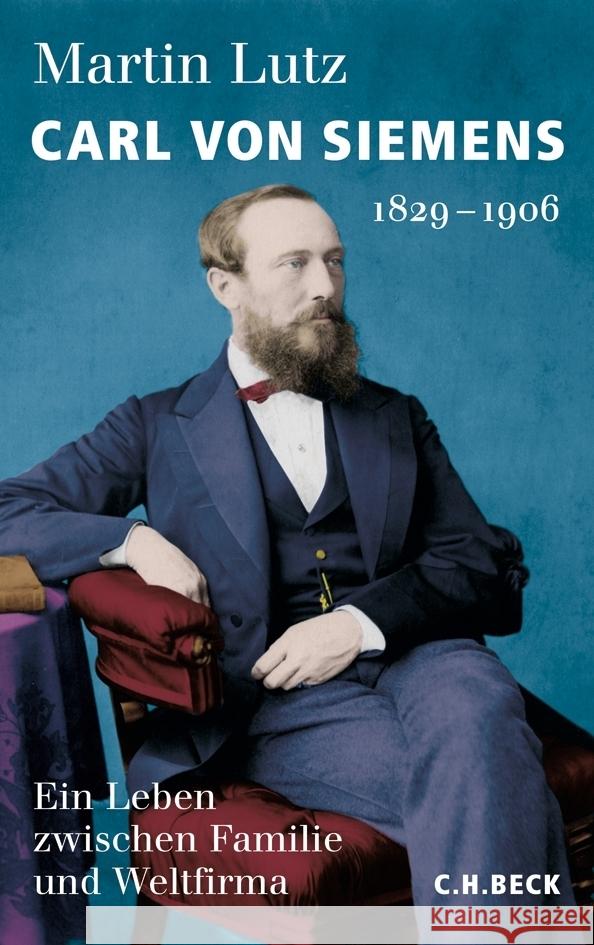 Carl von Siemens : 1829-1906 Ein Leben zwischen Familie und Weltfirma Lutz, Martin 9783406645433