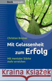 Mit Gelassenheit zum Erfolg : Mit mentaler Stärke mehr erreichen Bremer, Christian 9783406662287 Beck Juristischer Verlag