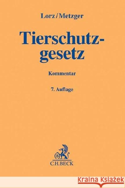 Tierschutzgesetz, Kommentar : Mit Allgemeiner Verwaltungsvorschrift, Art. 20a GG, sowie zugehörigen Gesetzen, Rechtsverordnungen und Rechtsakten der Europäischen Union Lorz, Albert; Metzger, Ernst 9783406679971 Beck Juristischer Verlag