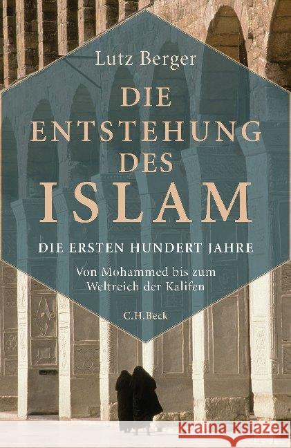 Die Entstehung des Islam : Die ersten hundert Jahre. Von Mohammed bis zum Weltreich der Kalifen Berger, Lutz 9783406696930