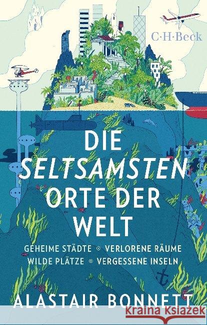 Die seltsamsten Orte der Welt : Geheime Städte, Verlorene Räume, Wilde Plätze, Vergessene Inseln Bonnett, Alastair 9783406698170 Beck