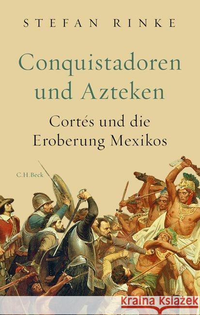 Conquistadoren und Azteken : Cortés und die Eroberung Mexikos Rinke, Stefan 9783406733994