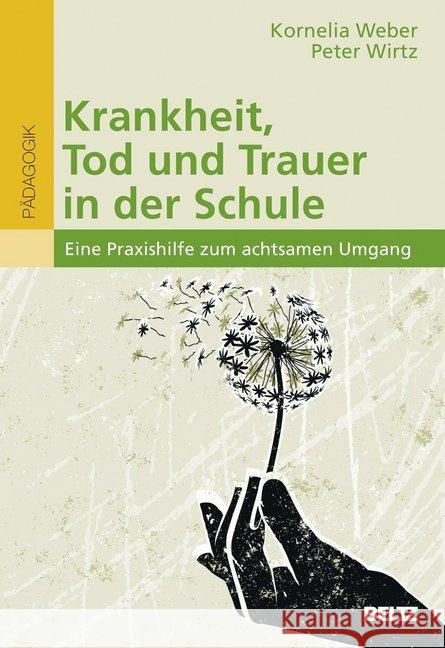 Krankheit, Tod und Trauer in der Schule : Eine Praxishilfe zum achtsamen Umgang Weber, Kornelia; Wirtz, Peter 9783407630711