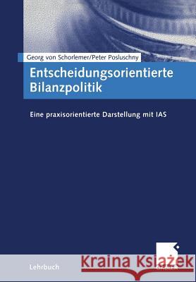 Entscheidungsorientierte Bilanzpolitik: Eine Praxisorientierte Darstellung Mit IAS Georg Von Schorlemer Peter Posluschny 9783409116176 Gabler Verlag