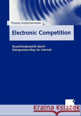 Electronic Competition: Branchendynamik Durch Entrepreneurship Im Internet Hutzschenreuter, Thomas 9783409116268