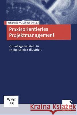 Praxisorientiertes Projektmanagement: Grundlagenwissen an Fallbeispielen Illustriert Lehner, Johannes M. 9783409117128 Gabler Verlag