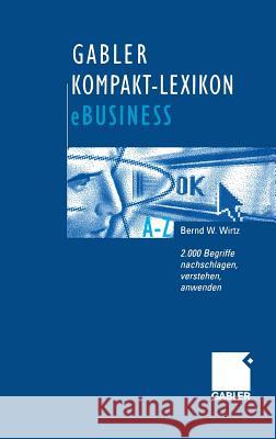 Gabler Kompakt-Lexikon Ebusiness: 2.000 Begriffe Zu Electronic Commerce, Electronic Communication Und Information, Informations- Und Web-Technologie N Bernd W. Wirtz 9783409118002