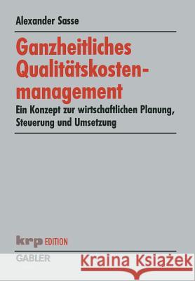 Ganzheitliches Qualitätskostenmanagement: Ein Konzept Zur Wirtschaftlichen Planung, Steuerung Und Umsetzung Sasse, Alexander 9783409118675 Gabler Verlag