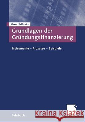 Grundlagen Der Gründungsfinanzierung: Instrumente -- Prozesse -- Beispiele Nathusius, Klaus 9783409118699 Gabler Verlag