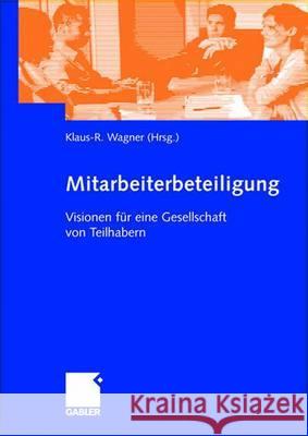 Mitarbeiterbeteiligung: Visionen Für Eine Gesellschaft Von Teilhabern Wagner, Klaus-R 9783409118941