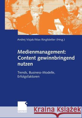 Medienmanagement: Content Gewinnbringend Nutzen: Trends, Business-Modelle, Erfolgsfaktoren Vizjak, Andrej 9783409119047 Gabler