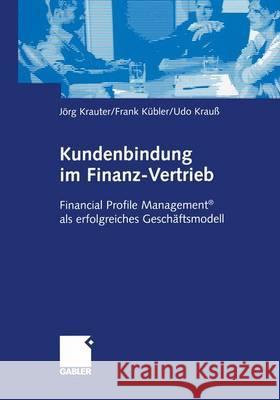 Kundenbindung Im Finanz-Vertrieb: Financial Profile Management(r) ALS Erfolgreiches Geschäftsmodell Krauter, Jörg 9783409120814