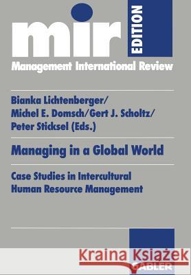 Managing in a Global World: Case Studies in Intercultural Human Resource Management Bianka Lichtenberger Michel E. Domsch Gert J. Scholtz 9783409121903