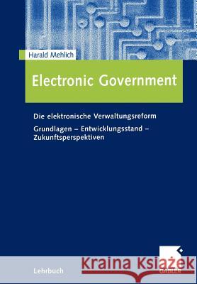 Electronic Government: Die Elektronische Verwaltungsreform Grundlagen - Entwicklungsstand - Zukunftsperspektiven Mehlich, Harald 9783409122955 Gabler Verlag