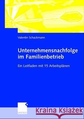 Unternehmensnachfolge Im Familienbetrieb: Ein Leitfaden Mit 15 Arbeitsplänen Schackmann, Valentin 9783409123464 Gabler Verlag