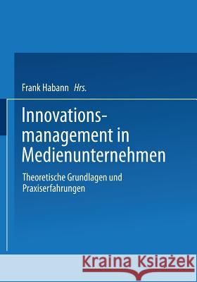 Innovationsmanagement in Medienunternehmen: Theoretische Grundlagen Und Praxiserfahrungen Habann, Frank 9783409123679 Gabler Verlag