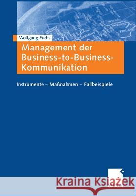 Management Der Business-To-Business-Kommunikation: Instrumente -- Maßnahmen -- Fallbeispiele Fuchs, Wolfgang 9783409124324 Gabler Verlag